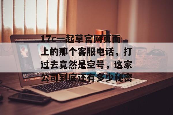 17c一起草官网页面上的那个客服电话，打过去竟然是空号，这家公司到底还有多少秘密